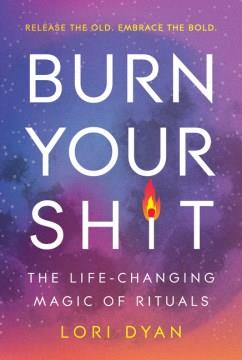 Burn your shit : the life-changing magic of rituals  Cover Image
