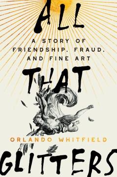 All that glitters : a story of friendship, fraud, and fine art  Cover Image