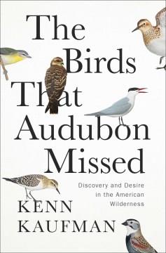 The birds that Audubon missed : discovery and desire in the American wilderness  Cover Image