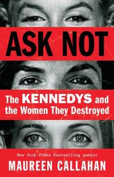 Ask not : the Kennedys and the women they destroyed  Cover Image