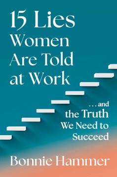15 lies women are told at work : ... and the truth we need to succeed  Cover Image