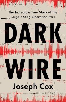 Dark wire : the incredible true story of the largest sting operation ever  Cover Image