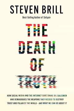 The death of truth : how social media and the internet gave snake oil salesmen and demagogues the weapons they needed to destroy trust and polarize the world -- and what we can do about it  Cover Image