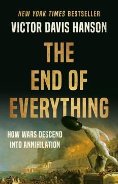 The end of everything : how wars descend into annihilation  Cover Image