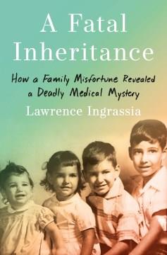 A fatal inheritance : how a family misfortune revealed a deadly medical mystery  Cover Image