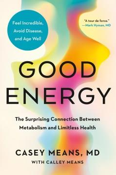 Good energy : the surprising connection between metabolism and limitless health  Cover Image