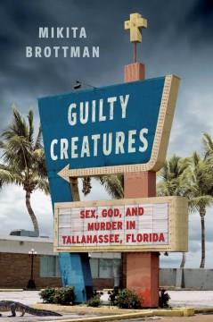 Guilty Creatures : Sex, God, and Murder in Tallahassee, Florida. Cover Image