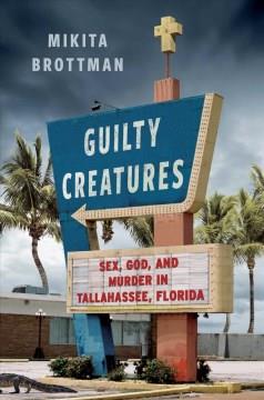 Guilty creatures : sex, God, and murder in Tallahassee, Florida  Cover Image