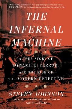The infernal machine : a true story of dynamite, terror, and the rise of the modern detective  Cover Image