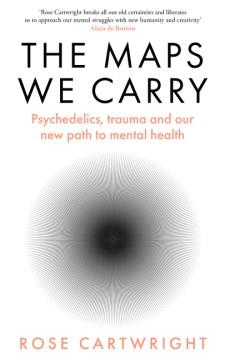The maps we carry : psychedelics, trauma and our new path to mental health  Cover Image