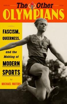 The other Olympians : fascism, queerness, and the making of modern sports  Cover Image