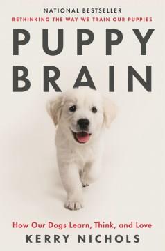 Puppy brain : how our dogs learn, think, and love  Cover Image