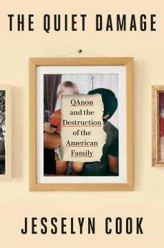 The quiet damage : QAnon and the destruction of the American family  Cover Image