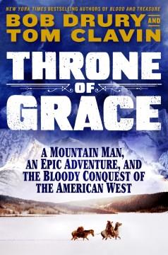 Throne of grace : a mountain man, an epic adventure, and the bloody conquest of the American West  Cover Image