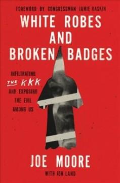 White Robes and Broken Badges : Infiltrating the KKK and Exposing the Evil Among Us. Cover Image