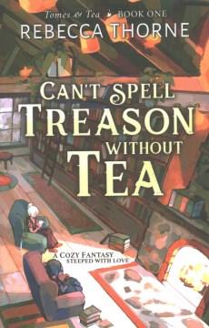 Can't spell treason without tea : a cozy fantasy steeped with love  Cover Image