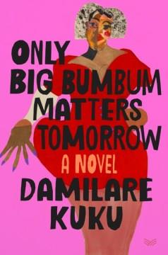 Only big bumbum matters tomorrow : a novel  Cover Image