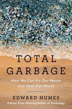 Total Garbage How We Can Fix Our Waste and Heal Our World Cover Image