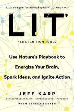 LIT: Life Ignition Tools Use Nature's Playbook to Energize Your Brain, Spark Ideas, and Ignite Action Cover Image