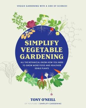 Simplify vegetable gardening : all the botanical know-how you need to grow more food and healthier edible plants  Cover Image