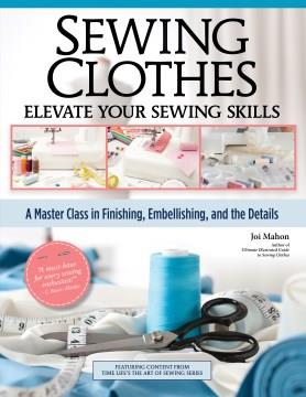 Sewing clothes : elevate your sewing skills : a master class in finishing, embellishing, and the details  Cover Image