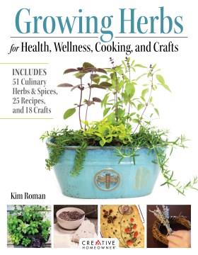 Growing herbs for health, wellness, cooking, and crafts : includes 51 culinary herbs & spices, 25 recipes, and 18 crafts  Cover Image