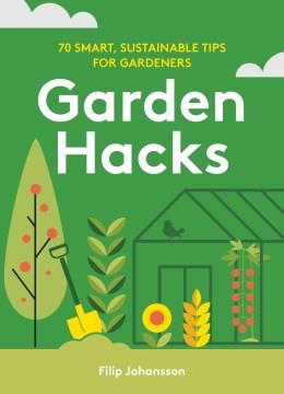 Garden hacks : 70 smart, sustainable tips for gardeners  Cover Image