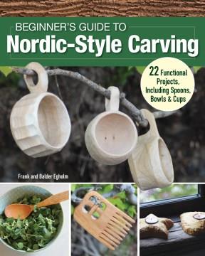 Beginner's guide to Nordic-style carving : 22 functional projects, including spoons, bowls, & cups  Cover Image