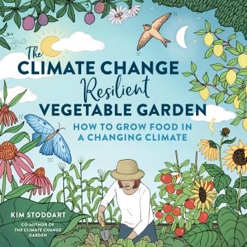 The climate change-resilient vegetable garden : how to grow food in a changing climate  Cover Image
