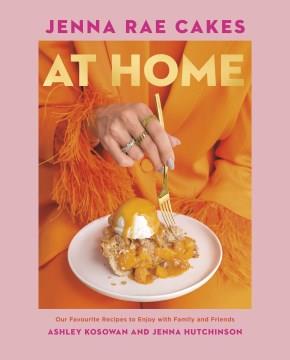 Jenna Rae Cakes at Home : Our Favourite Recipes to Enjoy with Family and Friends. Cover Image