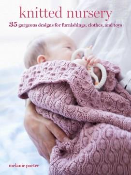 Knitted nursery : 35 gorgeous designs for furnishings, clothes, and toys  Cover Image