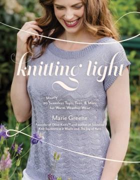 Knitting light : 20 mostly seamless tops, tees, and more for warm weather wear  Cover Image