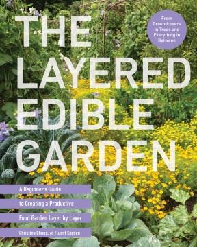 The layered edible garden : a beginner's guide to creating a productive food garden layer by layer  Cover Image