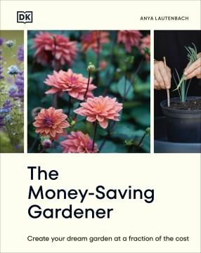The money-saving gardener : create your dream garden at a fraction of the cost  Cover Image
