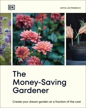 The money-saving gardener : create your dream garden at a fraction of the cost  Cover Image