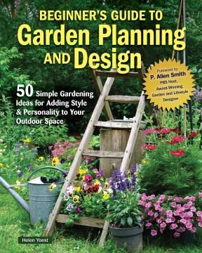 Beginner's guide to garden planning and design : 50 simple gardening ideas for adding style & personality to your outdoor space  Cover Image