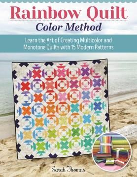 Rainbow quilt color method : learn the art of creating multicolor and monotone quilts with 15 modern patterns  Cover Image