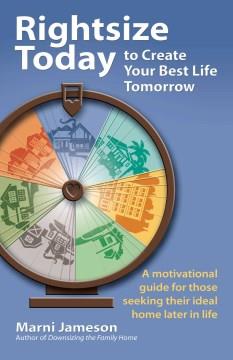 Rightsize today to create your best life tomorrow : a motivational guide for those seeking their ideal home later in life  Cover Image