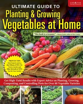 Ultimate guide to planting & growing vegetables at home : get high-yield results with expert advice on planting, growing, composting, and controlling pests for over 80 vegetable varieties  Cover Image