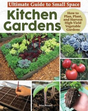 Ultimate Guide to Small Space Kitchen Gardens : How to Plan, Plant, and Harvest High-Yield Vegetable Gardens. Cover Image