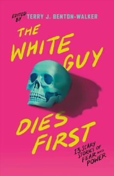 The white guy dies first : 13 scary stories of fear and power  Cover Image