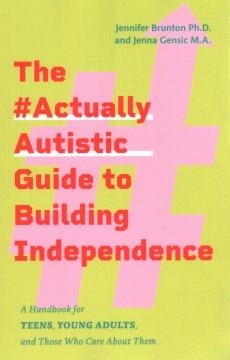 The #actuallyautistic guide to building independence : practical, step-by-step advice for teens, young adults, and those who care about them  Cover Image