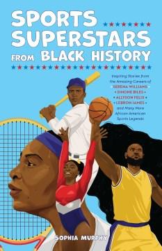 Sports Superstars from Black History : Inspiring Stories from the Amazing Careers of Serena Williams, Simone Biles, Allyson Felix, Lebron James, and Many More African American Sports Legends. Cover Image