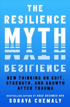 The resilience myth : new thinking on grit, strength, and growth after trauma  Cover Image