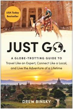 Just Go A Globe-Trotting Guide to Travel Like an Expert, Connect Like a Local, and Live the Adventure of a Lifetime Cover Image