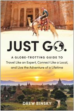 Just Go A Globe-Trotting Guide to Travel Like an Expert, Connect Like a Local, and Live the Adventure of a Lifetime Cover Image