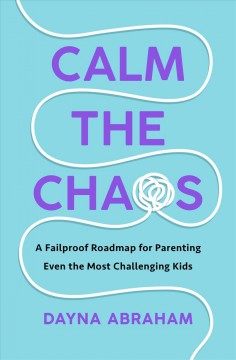 Calm the chaos : a fail-proof road map for parenting even the most challenging kids  Cover Image