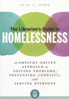 The librarian's guide to homelessness : an empathy-driven approach to solving problems, preventing conflict, and serving everyone  Cover Image