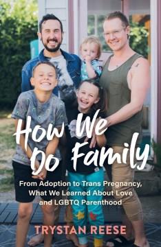 How we do family : from adoption to trans pregnancy, what we learned about love and LGBTQ parenthood. Cover Image