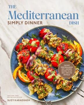 The Mediterranean dish : simply dinner : 125 easy Mediterranean diet-inspired recipes to eat well and live joyfully  Cover Image